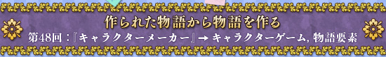 作られた物語から物語を作る 第48回：『キャラクターメーカー』→キャラクターゲーム，物語要素
