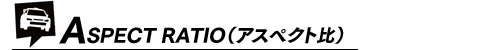 ASPECT RATIO（アスペクト比）