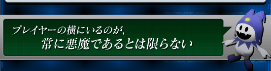 プレイヤーの横にいるのが，常に悪魔であるとは限らない