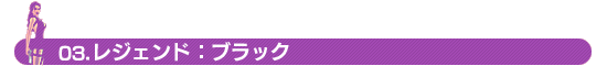 03.レジェンド：ブラック