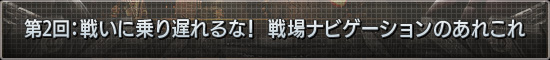 第2回：戦いに乗り遅れるな！　戦場ナビゲーションのあれこれ