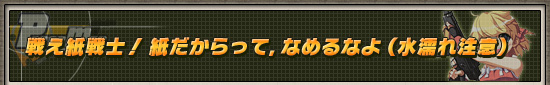 戦え紙戦士！　紙だからって，なめるなよ（水濡れ注意）