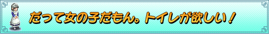 だって女の子だもん。トイレが欲しい！
