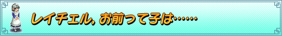レイチェル，お前って子は……