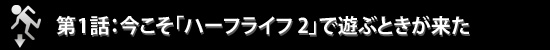 第1話：今こそ「ハーフライフ 2」で遊ぶときが来た