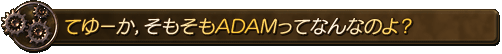てゆーか，そもそもADAMってなんなのよ？