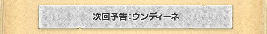 次回予告：ウンディーネ