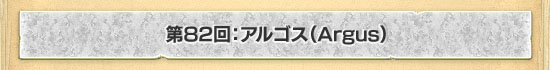第82回：アルゴス（Argus）
