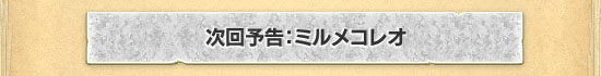 次回予告：ミルメコレオ
