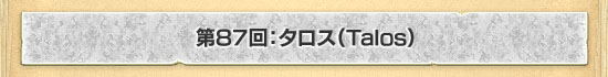 第87回：タロス（Talos）