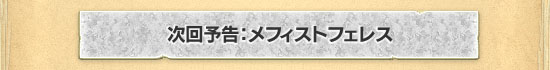 次回予告：メフィストフェレス