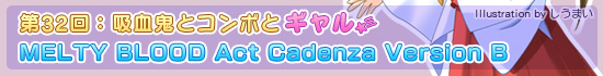 第32回：吸血鬼とコンボとギャル「MELTY BLOOD Act Cadenza Version B」