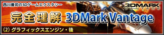 西川善司の3Dエクスタシー　完全理解「3DMark Vantage」（2）グラフィックスエンジン・後