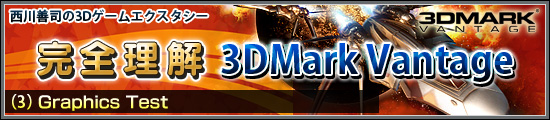 西川善司の3Dエクスタシー　完全理解「3DMark Vantage」（3）Graphics Test