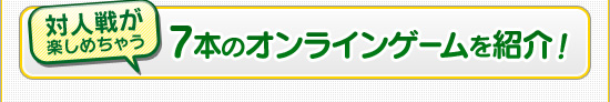 対人戦が楽しめちゃう7本のオンラインゲームを紹介！