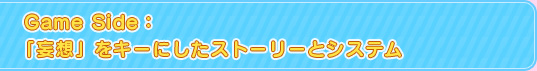 Game Side：「妄想」をキーにしたストーリーとシステム