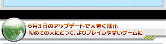 6月3日のアップデートで大きく進化 初めての人にとって，よりプレイしやすいゲームに