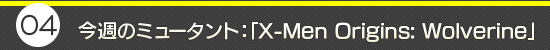 第4回：今週のミュータント：「X-Men Origins: Wolverine」