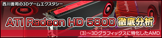 西川善司の3Dエクスタシー「ATI Radeon HD 5800」徹底分析（3）〜3Dグラフィックスに特化したAMD