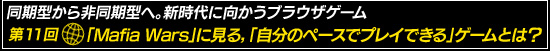 同期型から非同期型へ。新時代に向かうブラウザゲーム　第11回：「Mafia Wars」に見る，「自分のペースでプレイできる」ゲームとは？