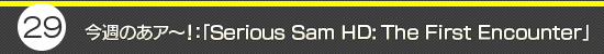 第29回：「Serious Sam HD: The First Encounter」