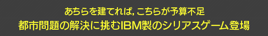 あちらを建てれば，こちらが予算不足　都市問題の解決に挑むIBM製のシリアスゲーム登場