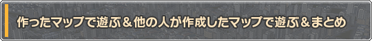 作ったマップで遊ぶ＆他の人が作成したマップで遊ぶ＆まとめ