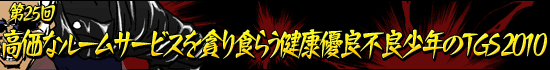 第25回：「高価なルームサービスを貪り食らう健康優良不良少年のTGS 2010」