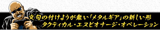 文句の付けようが無い「メタルギア」の新しい形 タクティカル・エスピオナージ・オペレーション