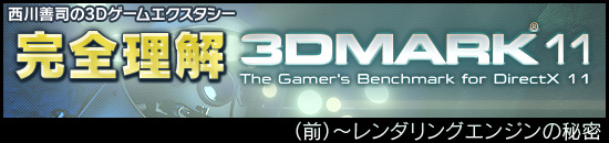 西川善司の3Dエクスタシー　完全理解「3DMark 11」（前）〜レンダリングエンジンの秘密