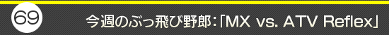 第69回：今週のぶっ飛び野郎：「MX vs. ATV Reflex」