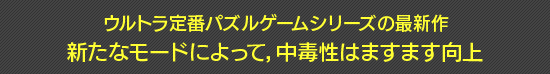 ウルトラ定番パズルゲームシリーズの最新作　新たなモードによって，中毒性はますます向上