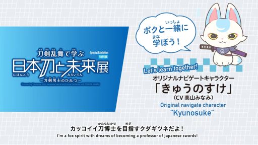 画像ギャラリー No.002のサムネイル画像 / 特別展「刀剣乱舞で学ぶ 日本刀と未来展 ‐刀剣男士のひみつ‐」，公式PVを公開。きゅうのすけ（CV：高山みなみ）が本展を紹介