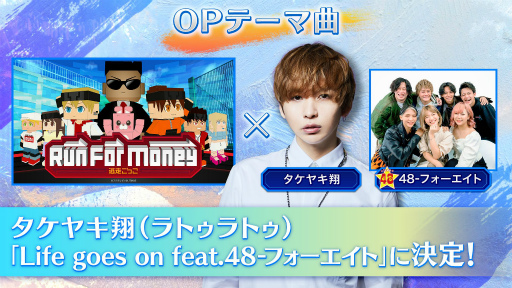 画像ギャラリー No.001のサムネイル画像 / 「Run For Money 〜逃走ごっこ〜」，タケヤキ翔さんの最新曲“Life goes on feat.48-フォーエイト”がOPテーマ曲に決定