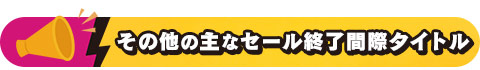 その他の主なセール終了間際タイトル