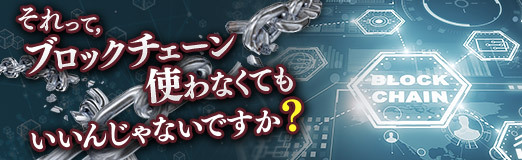 画像ギャラリー No.001のサムネイル画像 / それって，ブロックチェーン使わなくてもいいんじゃないですか？