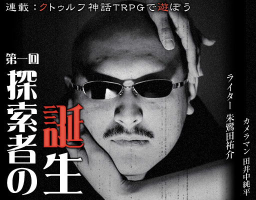 画像ギャラリー No.007のサムネイル画像 / 帰ってきたTRPG連載「クトゥルフ神話TRPGで遊ぼう」。第1回はマフィア梶田が“本人プレイ”に挑む「探索者の誕生」