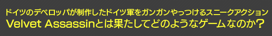 ドイツのデベロッパが制作したドイツ軍をガンガンやっつけるスニークアクションVelvet Assassinとは果たしてどのようなゲームなのか？