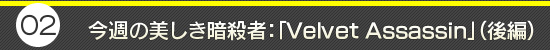 第2回:今週の美しき暗殺者:「Velbet Assassin」(後編)