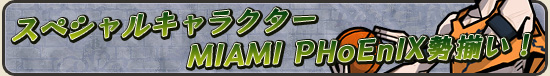 スペシャルキャラクター MIAMI PHoEnIX勢揃い!