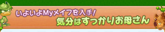 いよいよMyメイフを入手！　気分はすっかりお母さん