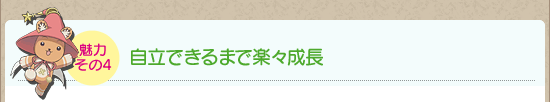 魅力その4:自立できるまで楽々成長