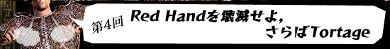第4回:Red Handを壊滅せよ,さらばTortage