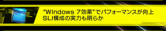 “Windows 7効果”でパフォーマンスが向上，SLI構成の実力も明らか