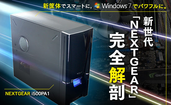 新筐体でスマートに，Windows 7でパワフルに。新世代「NEXTGEAR」完全解剖