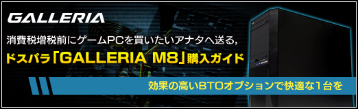画像ギャラリー No.042のサムネイル画像 / 【PR】消費税増税前にゲームPCを買いたいアナタへ送る,ドスパラ「GALLERIA M8」購入ガイド。効果の高いBTOオプションで快適な1台を