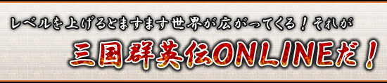 レベルを上げるとますます世界が広がってくる！　それが三国群英伝ONLINEだ！