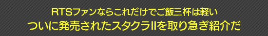 RTSファンならこれだけでご飯三杯は軽い　ついに発売されたスタクラIIを取り急ぎ紹介だ