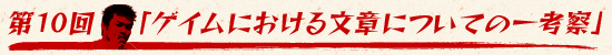 第10回:「ゲイムにおける文章についての一考察」