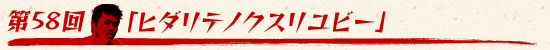 第58回:「ヒダリテノクスリユビー」